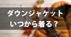 【気温別】ダウンジャケットはいつから？最高気温13度・10度・5度の服装ガイド