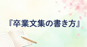 卒業文集の書き方｜構成テンプレ・書き出し例・NG表現まで網羅