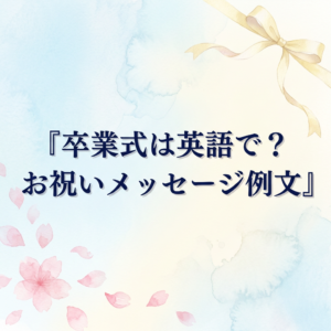 卒業式は英語で?使い分け早見表とお祝いメッセージ例文